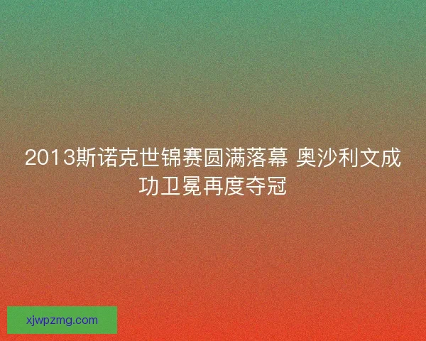 2013斯诺克世锦赛圆满落幕 奥沙利文成功卫冕再度夺冠