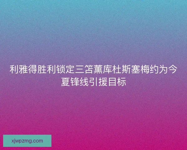 利雅得胜利锁定三笘薫库杜斯塞梅约为今夏锋线引援目标